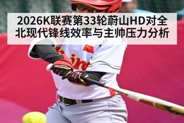 2026K联赛第33轮蔚山HD对全北现代锋线效率与主帅压力分析