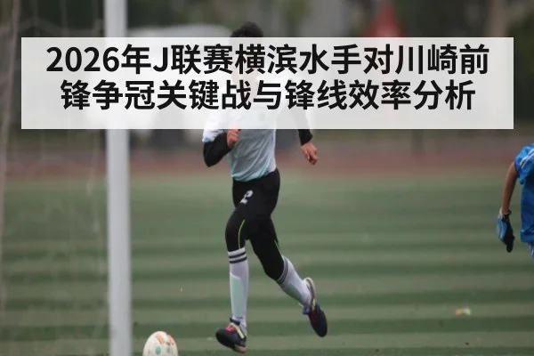 2026年J联赛横滨水手对川崎前锋争冠关键战与锋线效率分析