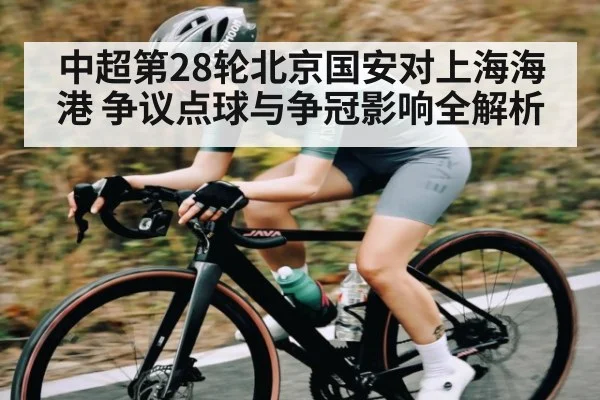 中超第28轮北京国安对上海海港 争议点球与争冠影响全解析