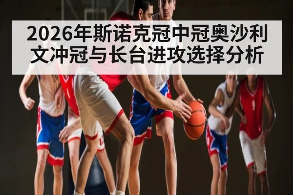2026年斯诺克冠中冠奥沙利文冲冠与长台进攻选择分析