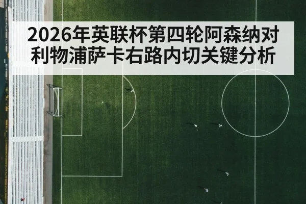 2026年英联杯第四轮阿森纳对利物浦萨卡右路内切关键分析